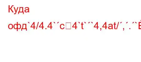 Куда офд`4/4.4`c4`t``4,4at/,.`4-.4-/t.